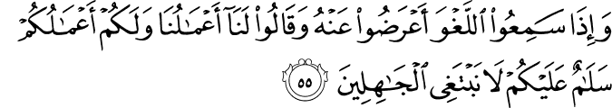 وَإِذَا سَمِعُوا اللَّغْوَ أَعْرَضُوا عَنْهُ وَقَالُوا لَنَا أَعْمَالُنَا وَلَكُمْ أَعْمَالُكُمْ سَلَامٌ عَلَيْكُمْ لَا نَبْتَغِي الْجَاهِلِينَ