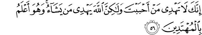 إِنَّكَ لَا تَهْدِي مَنْ أَحْبَبْتَ وَلَـٰكِنَّ اللَّهَ يَهْدِي مَن يَشَاءُ ۚ وَهُوَ أَعْلَمُ بِالْمُهْتَدِينَ