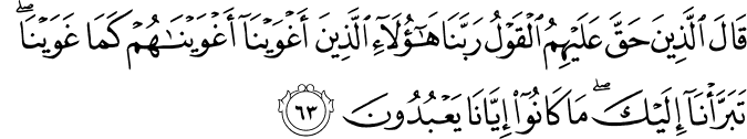قَالَ الَّذِينَ حَقَّ عَلَيْهِمُ الْقَوْلُ رَبَّنَا هَـٰؤُلَاءِ الَّذِينَ أَغْوَيْنَا أَغْوَيْنَاهُمْ كَمَا غَوَيْنَا ۖ تَبَرَّأْنَا إِلَيْكَ ۖ مَا كَانُوا إِيَّانَا يَعْبُدُونَ
