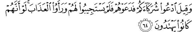 وَقِيلَ ادْعُوا شُرَكَاءَكُمْ فَدَعَوْهُمْ فَلَمْ يَسْتَجِيبُوا لَهُمْ وَرَأَوُا الْعَذَابَ ۚ لَوْ أَنَّهُمْ كَانُوا يَهْتَدُونَ