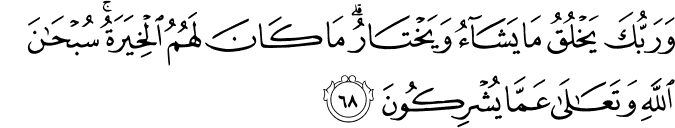 وَرَبُّكَ يَخْلُقُ مَا يَشَاءُ وَيَخْتَارُ ۗ مَا كَانَ لَهُمُ الْخِيَرَةُ ۚ سُبْحَانَ اللَّهِ وَتَعَالَىٰ عَمَّا يُشْرِكُونَ