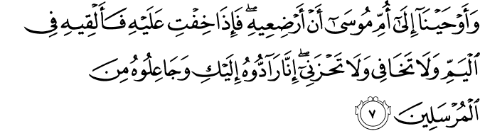 وَأَوْحَيْنَا إِلَىٰ أُمِّ مُوسَىٰ أَنْ أَرْضِعِيهِ ۖ فَإِذَا خِفْتِ عَلَيْهِ فَأَلْقِيهِ فِي الْيَمِّ وَلَا تَخَافِي وَلَا تَحْزَنِي ۖ إِنَّا رَادُّوهُ إِلَيْكِ وَجَاعِلُوهُ مِنَ الْمُرْسَلِينَ