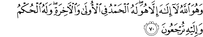 وَهُوَ اللَّهُ لَا إِلَـٰهَ إِلَّا هُوَ ۖ لَهُ الْحَمْدُ فِي الْأُولَىٰ وَالْآخِرَةِ ۖ وَلَهُ الْحُكْمُ وَإِلَيْهِ تُرْجَعُونَ