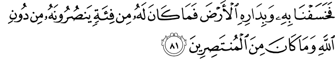 فَخَسَفْنَا بِهِ وَبِدَارِهِ الْأَرْضَ فَمَا كَانَ لَهُ مِن فِئَةٍ يَنصُرُونَهُ مِن دُونِ اللَّهِ وَمَا كَانَ مِنَ الْمُنتَصِرِينَ