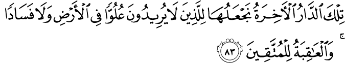 تِلْكَ الدَّارُ الْآخِرَةُ نَجْعَلُهَا لِلَّذِينَ لَا يُرِيدُونَ عُلُوًّا فِي الْأَرْضِ وَلَا فَسَادًا ۚ وَالْعَاقِبَةُ لِلْمُتَّقِينَ
