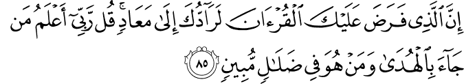 إِنَّ الَّذِي فَرَضَ عَلَيْكَ الْقُرْآنَ لَرَادُّكَ إِلَىٰ مَعَادٍ ۚ قُل رَّبِّي أَعْلَمُ مَن جَاءَ بِالْهُدَىٰ وَمَنْ هُوَ فِي ضَلَالٍ مُّبِينٍ