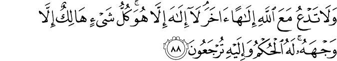 وَلَا تَدْعُ مَعَ اللَّهِ إِلَـٰهًا آخَرَ ۘ لَا إِلَـٰهَ إِلَّا هُوَ ۚ كُلُّ شَيْءٍ هَالِكٌ إِلَّا وَجْهَهُ ۚ لَهُ الْحُكْمُ وَإِلَيْهِ تُرْجَعُونَ