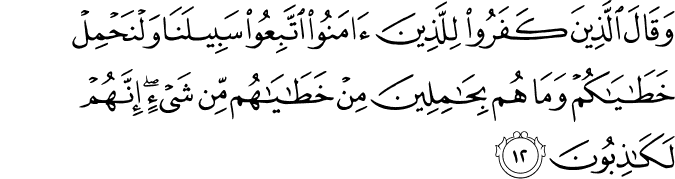 وَقَالَ الَّذِينَ كَفَرُوا لِلَّذِينَ آمَنُوا اتَّبِعُوا سَبِيلَنَا وَلْنَحْمِلْ خَطَايَاكُمْ وَمَا هُم بِحَامِلِينَ مِنْ خَطَايَاهُم مِّن شَيْءٍ ۖ إِنَّهُمْ لَكَاذِبُونَ