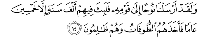 وَلَقَدْ أَرْسَلْنَا نُوحًا إِلَىٰ قَوْمِهِ فَلَبِثَ فِيهِمْ أَلْفَ سَنَةٍ إِلَّا خَمْسِينَ عَامًا فَأَخَذَهُمُ الطُّوفَانُ وَهُمْ ظَالِمُونَ