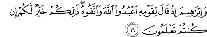 وَإِبْرَاهِيمَ إِذْ قَالَ لِقَوْمِهِ اعْبُدُوا اللَّهَ وَاتَّقُوهُ ۖ ذَٰلِكُمْ خَيْرٌ لَّكُمْ إِن كُنتُمْ تَعْلَمُونَ