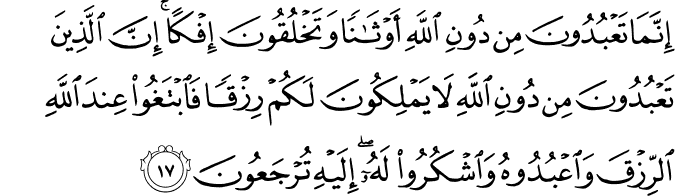 إِنَّمَا تَعْبُدُونَ مِن دُونِ اللَّهِ أَوْثَانًا وَتَخْلُقُونَ إِفْكًا ۚ إِنَّ الَّذِينَ تَعْبُدُونَ مِن دُونِ اللَّهِ لَا يَمْلِكُونَ لَكُمْ رِزْقًا فَابْتَغُوا عِندَ اللَّهِ الرِّزْقَ وَاعْبُدُوهُ وَاشْكُرُوا لَهُ ۖ إِلَيْهِ تُرْجَعُونَ