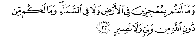 وَمَا أَنتُم بِمُعْجِزِينَ فِي الْأَرْضِ وَلَا فِي السَّمَاءِ ۖ وَمَا لَكُم مِّن دُونِ اللَّهِ مِن وَلِيٍّ وَلَا نَصِيرٍ