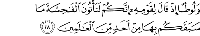 وَلُوطًا إِذْ قَالَ لِقَوْمِهِ إِنَّكُمْ لَتَأْتُونَ الْفَاحِشَةَ مَا سَبَقَكُم بِهَا مِنْ أَحَدٍ مِّنَ الْعَالَمِينَ