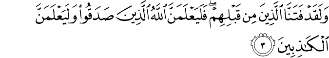 وَلَقَدْ فَتَنَّا الَّذِينَ مِن قَبْلِهِمْ ۖ فَلَيَعْلَمَنَّ اللَّهُ الَّذِينَ صَدَقُوا وَلَيَعْلَمَنَّ الْكَاذِبِينَ