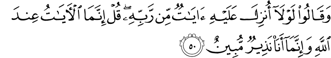 وَقَالُوا لَوْلَا أُنزِلَ عَلَيْهِ آيَاتٌ مِّن رَّبِّهِ ۖ قُلْ إِنَّمَا الْآيَاتُ عِندَ اللَّهِ وَإِنَّمَا أَنَا نَذِيرٌ مُّبِينٌ