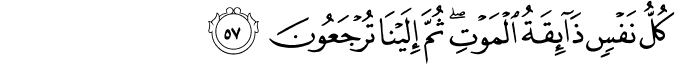 كُلُّ نَفْسٍ ذَائِقَةُ الْمَوْتِ ۖ ثُمَّ إِلَيْنَا تُرْجَعُونَ