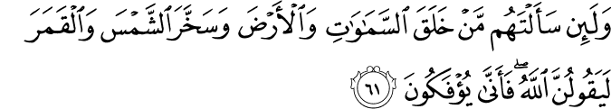 وَلَئِن سَأَلْتَهُم مَّنْ خَلَقَ السَّمَاوَاتِ وَالْأَرْضَ وَسَخَّرَ الشَّمْسَ وَالْقَمَرَ لَيَقُولُنَّ اللَّهُ ۖ فَأَنَّىٰ يُؤْفَكُونَ