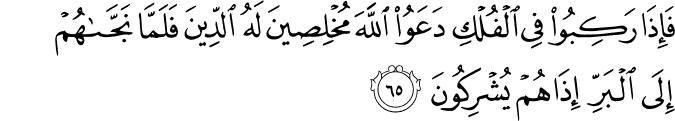فَإِذَا رَكِبُوا فِي الْفُلْكِ دَعَوُا اللَّهَ مُخْلِصِينَ لَهُ الدِّينَ فَلَمَّا نَجَّاهُمْ إِلَى الْبَرِّ إِذَا هُمْ يُشْرِكُونَ