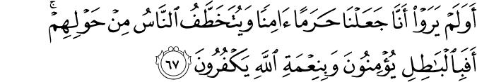 أَوَلَمْ يَرَوْا أَنَّا جَعَلْنَا حَرَمًا آمِنًا وَيُتَخَطَّفُ النَّاسُ مِنْ حَوْلِهِمْ ۚ أَفَبِالْبَاطِلِ يُؤْمِنُونَ وَبِنِعْمَةِ اللَّهِ يَكْفُرُونَ