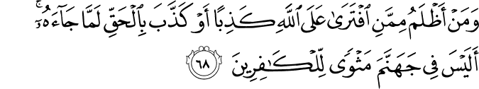 وَمَنْ أَظْلَمُ مِمَّنِ افْتَرَىٰ عَلَى اللَّهِ كَذِبًا أَوْ كَذَّبَ بِالْحَقِّ لَمَّا جَاءَهُ ۚ أَلَيْسَ فِي جَهَنَّمَ مَثْوًى لِّلْكَافِرِينَ