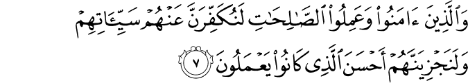 وَالَّذِينَ آمَنُوا وَعَمِلُوا الصَّالِحَاتِ لَنُكَفِّرَنَّ عَنْهُمْ سَيِّئَاتِهِمْ وَلَنَجْزِيَنَّهُمْ أَحْسَنَ الَّذِي كَانُوا يَعْمَلُونَ