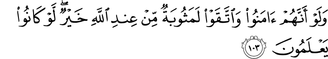 وَلَوْ أَنَّهُمْ آمَنُوا وَاتَّقَوْا لَمَثُوبَةٌ مِّنْ عِندِ اللَّهِ خَيْرٌ ۖ لَّوْ كَانُوا يَعْلَمُونَ وَلَوْ أَنَّهُمْ آمَنُوا وَاتَّقَوْا لَمَثُوبَةٌ مِّنْ عِندِ اللَّهِ خَيْرٌ ۖ لَّوْ كَانُوا يَعْلَمُونَ