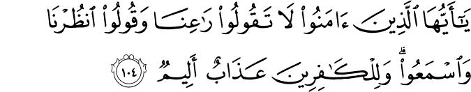 يَا أَيُّهَا الَّذِينَ آمَنُوا لَا تَقُولُوا رَاعِنَا وَقُولُوا انظُرْنَا وَاسْمَعُوا ۗ وَلِلْكَافِرِينَ عَذَابٌ أَلِيمٌ يَا أَيُّهَا الَّذِينَ آمَنُوا لَا تَقُولُوا رَاعِنَا وَقُولُوا انظُرْنَا وَاسْمَعُوا ۗ وَلِلْكَافِرِينَ عَذَابٌ أَلِيمٌ