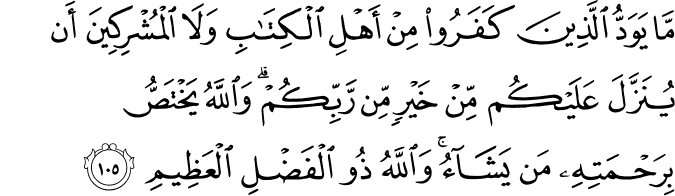 مَّا يَوَدُّ الَّذِينَ كَفَرُوا مِنْ أَهْلِ الْكِتَابِ وَلَا الْمُشْرِكِينَ أَن يُنَزَّلَ عَلَيْكُم مِّنْ خَيْرٍ مِّن رَّبِّكُمْ ۗ وَاللَّهُ يَخْتَصُّ بِرَحْمَتِهِ مَن يَشَاءُ ۚ وَاللَّهُ ذُو الْفَضْلِ الْعَظِيمِ مَّا يَوَدُّ الَّذِينَ كَفَرُوا مِنْ أَهْلِ الْكِتَابِ وَلَا الْمُشْرِكِينَ أَن يُنَزَّلَ عَلَيْكُم مِّنْ خَيْرٍ مِّن رَّبِّكُمْ ۗ وَاللَّهُ يَخْتَصُّ بِرَحْمَتِهِ مَن يَشَاءُ ۚ وَاللَّهُ ذُو الْفَضْلِ الْعَظِيمِ