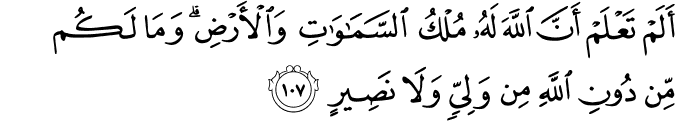 أَلَمْ تَعْلَمْ أَنَّ اللَّهَ لَهُ مُلْكُ السَّمَاوَاتِ وَالْأَرْضِ ۗ وَمَا لَكُم مِّن دُونِ اللَّهِ مِن وَلِيٍّ وَلَا نَصِيرٍ أَلَمْ تَعْلَمْ أَنَّ اللَّهَ لَهُ مُلْكُ السَّمَاوَاتِ وَالْأَرْضِ ۗ وَمَا لَكُم مِّن دُونِ اللَّهِ مِن وَلِيٍّ وَلَا نَصِيرٍ