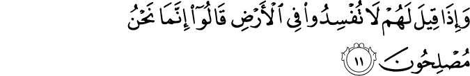 وَإِذَا قِيلَ لَهُمْ لَا تُفْسِدُوا فِي الْأَرْضِ قَالُوا إِنَّمَا نَحْنُ مُصْلِحُونَ وَإِذَا قِيلَ لَهُمْ لَا تُفْسِدُوا فِي الْأَرْضِ قَالُوا إِنَّمَا نَحْنُ مُصْلِحُونَ