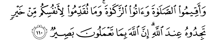 وَأَقِيمُوا الصَّلَاةَ وَآتُوا الزَّكَاةَ ۚ وَمَا تُقَدِّمُوا لِأَنفُسِكُم مِّنْ خَيْرٍ تَجِدُوهُ عِندَ اللَّهِ ۗ إِنَّ اللَّهَ بِمَا تَعْمَلُونَ بَصِيرٌ وَأَقِيمُوا الصَّلَاةَ وَآتُوا الزَّكَاةَ ۚ وَمَا تُقَدِّمُوا لِأَنفُسِكُم مِّنْ خَيْرٍ تَجِدُوهُ عِندَ اللَّهِ ۗ إِنَّ اللَّهَ بِمَا تَعْمَلُونَ بَصِيرٌ