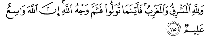 وَلِلَّهِ الْمَشْرِقُ وَالْمَغْرِبُ ۚ فَأَيْنَمَا تُوَلُّوا فَثَمَّ وَجْهُ اللَّهِ ۚ إِنَّ اللَّهَ وَاسِعٌ عَلِيمٌ وَلِلَّهِ الْمَشْرِقُ وَالْمَغْرِبُ ۚ فَأَيْنَمَا تُوَلُّوا فَثَمَّ وَجْهُ اللَّهِ ۚ إِنَّ اللَّهَ وَاسِعٌ عَلِيمٌ
