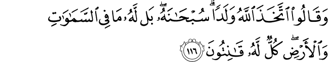 وَقَالُوا اتَّخَذَ اللَّهُ وَلَدًا ۗ سُبْحَانَهُ ۖ بَل لَّهُ مَا فِي السَّمَاوَاتِ وَالْأَرْضِ ۖ كُلٌّ لَّهُ قَانِتُونَ وَقَالُوا اتَّخَذَ اللَّهُ وَلَدًا ۗ سُبْحَانَهُ ۖ بَل لَّهُ مَا فِي السَّمَاوَاتِ وَالْأَرْضِ ۖ كُلٌّ لَّهُ قَانِتُونَ