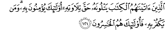 الَّذِينَ آتَيْنَاهُمُ الْكِتَابَ يَتْلُونَهُ حَقَّ تِلَاوَتِهِ أُولَـٰئِكَ يُؤْمِنُونَ بِهِ ۗ وَمَن يَكْفُرْ بِهِ فَأُولَـٰئِكَ هُمُ الْخَاسِرُونَ الَّذِينَ آتَيْنَاهُمُ الْكِتَابَ يَتْلُونَهُ حَقَّ تِلَاوَتِهِ أُولَـٰئِكَ يُؤْمِنُونَ بِهِ ۗ وَمَن يَكْفُرْ بِهِ فَأُولَـٰئِكَ هُمُ الْخَاسِرُونَ