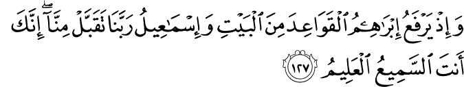وَإِذْ يَرْفَعُ إِبْرَاهِيمُ الْقَوَاعِدَ مِنَ الْبَيْتِ وَإِسْمَاعِيلُ رَبَّنَا تَقَبَّلْ مِنَّا ۖ إِنَّكَ أَنتَ السَّمِيعُ الْعَلِيمُ وَإِذْ يَرْفَعُ إِبْرَاهِيمُ الْقَوَاعِدَ مِنَ الْبَيْتِ وَإِسْمَاعِيلُ رَبَّنَا تَقَبَّلْ مِنَّا ۖ إِنَّكَ أَنتَ السَّمِيعُ الْعَلِيمُ