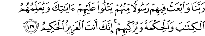 رَبَّنَا وَابْعَثْ فِيهِمْ رَسُولًا مِّنْهُمْ يَتْلُو عَلَيْهِمْ آيَاتِكَ وَيُعَلِّمُهُمُ الْكِتَابَ وَالْحِكْمَةَ وَيُزَكِّيهِمْ ۚ إِنَّكَ أَنتَ الْعَزِيزُ الْحَكِيمُ رَبَّنَا وَابْعَثْ فِيهِمْ رَسُولًا مِّنْهُمْ يَتْلُو عَلَيْهِمْ آيَاتِكَ وَيُعَلِّمُهُمُ الْكِتَابَ وَالْحِكْمَةَ وَيُزَكِّيهِمْ ۚ إِنَّكَ أَنتَ الْعَزِيزُ الْحَكِيمُ