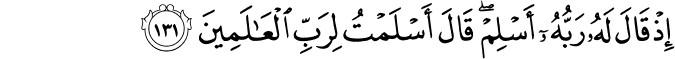 إِذْ قَالَ لَهُ رَبُّهُ أَسْلِمْ ۖ قَالَ أَسْلَمْتُ لِرَبِّ الْعَالَمِينَ إِذْ قَالَ لَهُ رَبُّهُ أَسْلِمْ ۖ قَالَ أَسْلَمْتُ لِرَبِّ الْعَالَمِينَ