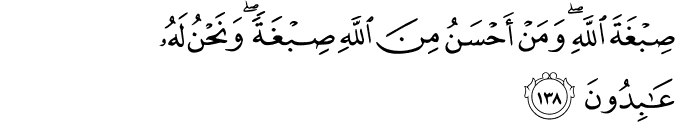 صِبْغَةَ اللَّهِ ۖ وَمَنْ أَحْسَنُ مِنَ اللَّهِ صِبْغَةً ۖ وَنَحْنُ لَهُ عَابِدُونَ صِبْغَةَ اللَّهِ ۖ وَمَنْ أَحْسَنُ مِنَ اللَّهِ صِبْغَةً ۖ وَنَحْنُ لَهُ عَابِدُونَ