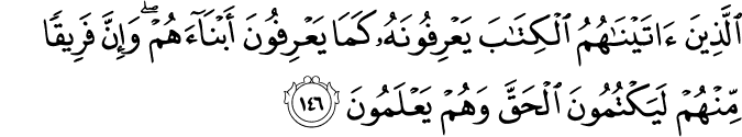 الَّذِينَ آتَيْنَاهُمُ الْكِتَابَ يَعْرِفُونَهُ كَمَا يَعْرِفُونَ أَبْنَاءَهُمْ ۖ وَإِنَّ فَرِيقًا مِّنْهُمْ لَيَكْتُمُونَ الْحَقَّ وَهُمْ يَعْلَمُونَ الَّذِينَ آتَيْنَاهُمُ الْكِتَابَ يَعْرِفُونَهُ كَمَا يَعْرِفُونَ أَبْنَاءَهُمْ ۖ وَإِنَّ فَرِيقًا مِّنْهُمْ لَيَكْتُمُونَ الْحَقَّ وَهُمْ يَعْلَمُونَ