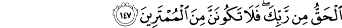 الْحَقُّ مِن رَّبِّكَ ۖ فَلَا تَكُونَنَّ مِنَ الْمُمْتَرِينَ الْحَقُّ مِن رَّبِّكَ ۖ فَلَا تَكُونَنَّ مِنَ الْمُمْتَرِينَ