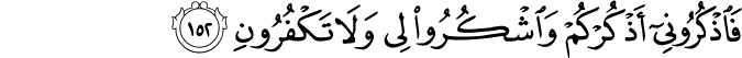 فَاذْكُرُونِي أَذْكُرْكُمْ وَاشْكُرُوا لِي وَلَا تَكْفُرُونِ فَاذْكُرُونِي أَذْكُرْكُمْ وَاشْكُرُوا لِي وَلَا تَكْفُرُونِ