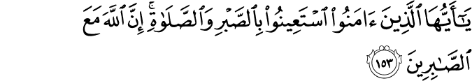 يَا أَيُّهَا الَّذِينَ آمَنُوا اسْتَعِينُوا بِالصَّبْرِ وَالصَّلَاةِ ۚ إِنَّ اللَّهَ مَعَ الصَّابِرِينَ يَا أَيُّهَا الَّذِينَ آمَنُوا اسْتَعِينُوا بِالصَّبْرِ وَالصَّلَاةِ ۚ إِنَّ اللَّهَ مَعَ الصَّابِرِينَ
