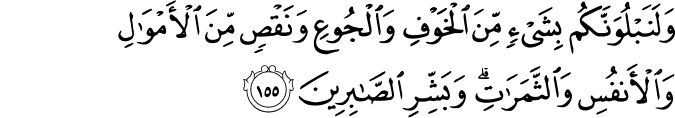 وَلَنَبْلُوَنَّكُم بِشَيْءٍ مِّنَ الْخَوْفِ وَالْجُوعِ وَنَقْصٍ مِّنَ الْأَمْوَالِ وَالْأَنفُسِ وَالثَّمَرَاتِ ۗ وَبَشِّرِ الصَّابِرِينَ وَلَنَبْلُوَنَّكُم بِشَيْءٍ مِّنَ الْخَوْفِ وَالْجُوعِ وَنَقْصٍ مِّنَ الْأَمْوَالِ وَالْأَنفُسِ وَالثَّمَرَاتِ ۗ وَبَشِّرِ الصَّابِرِينَ