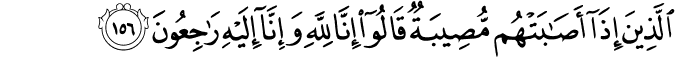 الَّذِينَ إِذَا أَصَابَتْهُم مُّصِيبَةٌ قَالُوا إِنَّا لِلَّهِ وَإِنَّا إِلَيْهِ رَاجِعُونَ الَّذِينَ إِذَا أَصَابَتْهُم مُّصِيبَةٌ قَالُوا إِنَّا لِلَّهِ وَإِنَّا إِلَيْهِ رَاجِعُونَ