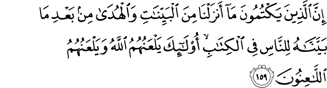 إِنَّ الَّذِينَ يَكْتُمُونَ مَا أَنزَلْنَا مِنَ الْبَيِّنَاتِ وَالْهُدَىٰ مِن بَعْدِ مَا بَيَّنَّاهُ لِلنَّاسِ فِي الْكِتَابِ ۙ أُولَـٰئِكَ يَلْعَنُهُمُ اللَّهُ وَيَلْعَنُهُمُ اللَّاعِنُونَ إِنَّ الَّذِينَ يَكْتُمُونَ مَا أَنزَلْنَا مِنَ الْبَيِّنَاتِ وَالْهُدَىٰ مِن بَعْدِ مَا بَيَّنَّاهُ لِلنَّاسِ فِي الْكِتَابِ ۙ أُولَـٰئِكَ يَلْعَنُهُمُ اللَّهُ وَيَلْعَنُهُمُ اللَّاعِنُونَ