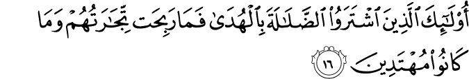 أُولَـٰئِكَ الَّذِينَ اشْتَرَوُا الضَّلَالَةَ بِالْهُدَىٰ فَمَا رَبِحَت تِّجَارَتُهُمْ وَمَا كَانُوا مُهْتَدِينَ أُولَـٰئِكَ الَّذِينَ اشْتَرَوُا الضَّلَالَةَ بِالْهُدَىٰ فَمَا رَبِحَت تِّجَارَتُهُمْ وَمَا كَانُوا مُهْتَدِينَ