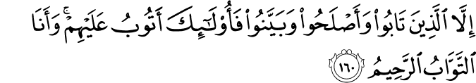 إِلَّا الَّذِينَ تَابُوا وَأَصْلَحُوا وَبَيَّنُوا فَأُولَـٰئِكَ أَتُوبُ عَلَيْهِمْ ۚ وَأَنَا التَّوَّابُ الرَّحِيمُ إِلَّا الَّذِينَ تَابُوا وَأَصْلَحُوا وَبَيَّنُوا فَأُولَـٰئِكَ أَتُوبُ عَلَيْهِمْ ۚ وَأَنَا التَّوَّابُ الرَّحِيمُ