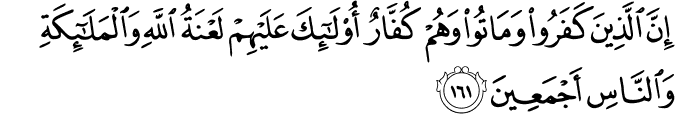 إِنَّ الَّذِينَ كَفَرُوا وَمَاتُوا وَهُمْ كُفَّارٌ أُولَـٰئِكَ عَلَيْهِمْ لَعْنَةُ اللَّهِ وَالْمَلَائِكَةِ وَالنَّاسِ أَجْمَعِينَ إِنَّ الَّذِينَ كَفَرُوا وَمَاتُوا وَهُمْ كُفَّارٌ أُولَـٰئِكَ عَلَيْهِمْ لَعْنَةُ اللَّهِ وَالْمَلَائِكَةِ وَالنَّاسِ أَجْمَعِينَ