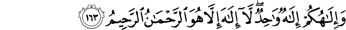 وَإِلَـٰهُكُمْ إِلَـٰهٌ وَاحِدٌ ۖ لَّا إِلَـٰهَ إِلَّا هُوَ الرَّحْمَـٰنُ الرَّحِيمُ وَإِلَـٰهُكُمْ إِلَـٰهٌ وَاحِدٌ ۖ لَّا إِلَـٰهَ إِلَّا هُوَ الرَّحْمَـٰنُ الرَّحِيمُ