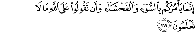 إِنَّمَا يَأْمُرُكُم بِالسُّوءِ وَالْفَحْشَاءِ وَأَن تَقُولُوا عَلَى اللَّهِ مَا لَا تَعْلَمُونَ إِنَّمَا يَأْمُرُكُم بِالسُّوءِ وَالْفَحْشَاءِ وَأَن تَقُولُوا عَلَى اللَّهِ مَا لَا تَعْلَمُونَ